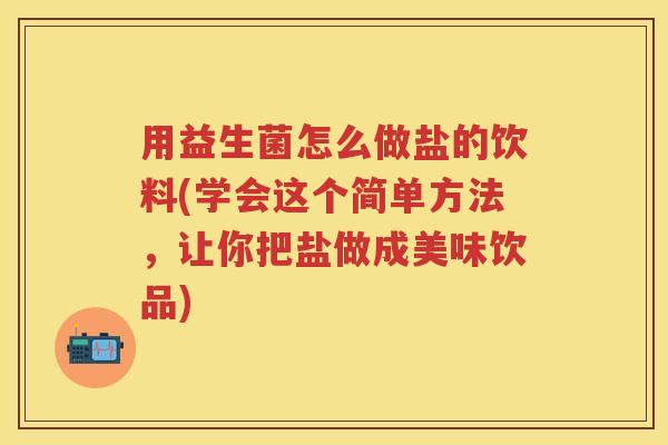 用益生菌怎么做盐的饮料(学会这个简单方法,让你把盐做成美味饮品) 用益生菌怎么做盐的饮料(学会这个简单方法,让你把盐做成美味饮品)