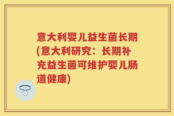 意大利婴儿益生菌长期(意大利研究:长期补充益生菌可维护婴儿肠道健康) 意大利婴儿益生菌长期(意大利研究:长期补充益生菌可维护婴儿肠道健康)