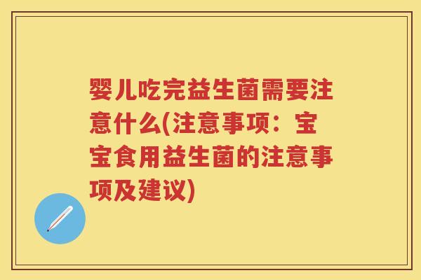 婴儿吃完益生菌需要注意什么(注意事项:宝宝食用益生菌的注意事项及建议) 婴儿吃完益生菌需要注意什么(注意事项:宝宝食用益生菌的注意事项及建议)
