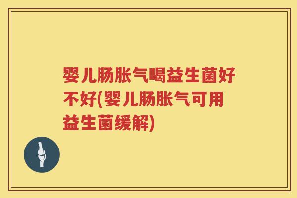 婴儿肠喝益生菌好不好(婴儿肠可用益生菌缓解) 婴儿肠喝益生菌好不好(婴儿肠可用益生菌缓解)