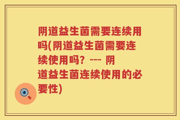 益生菌需要连续用吗(益生菌需要连续使用吗?--- 益生菌连续使用的必要性) 益生菌需要连续用吗(益生菌需要连续使用吗?--- 益生菌连续使用的必要性)