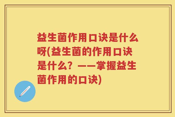 益生菌作用口诀是什么呀(益生菌的作用口诀是什么？——掌握益生菌作用的口诀)