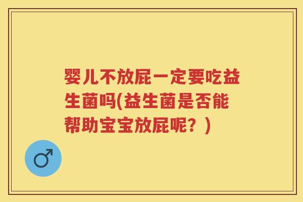 婴儿不放屁一定要吃益生菌吗(益生菌是否能帮助宝宝放屁呢？)
