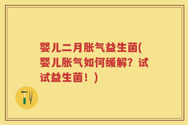 婴儿二月益生菌(婴儿如何缓解?试试益生菌!) 婴儿二月益生菌(婴儿如何缓解?试试益生菌!)