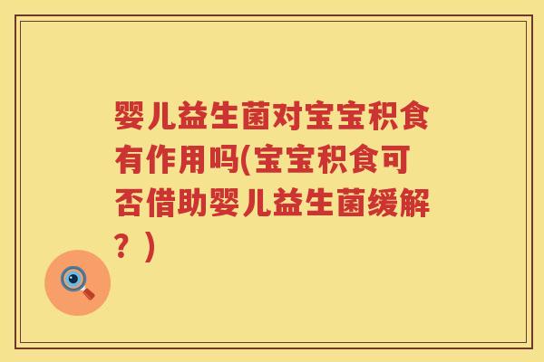 婴儿益生菌对宝宝积食有作用吗(宝宝积食可否借助婴儿益生菌缓解?) 婴儿益生菌对宝宝积食有作用吗(宝宝积食可否借助婴儿益生菌缓解?)
