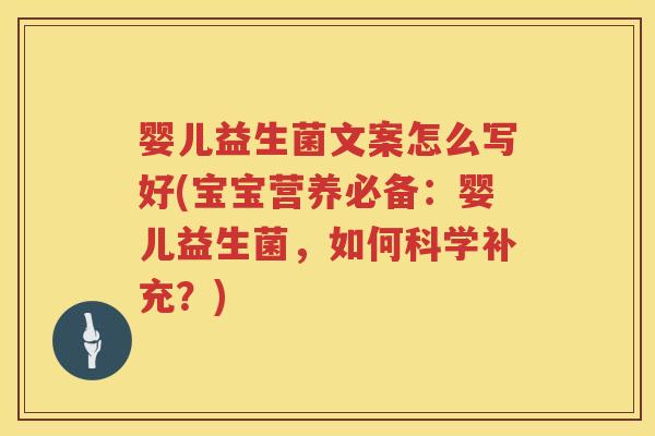婴儿益生菌文案怎么写好(宝宝营养必备:婴儿益生菌,如何科学补充?) 婴儿益生菌文案怎么写好(宝宝营养必备:婴儿益生菌,如何科学补充?)