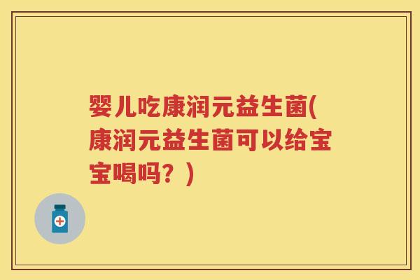婴儿吃康润元益生菌(康润元益生菌可以给宝宝喝吗?) 婴儿吃康润元益生菌(康润元益生菌可以给宝宝喝吗?)