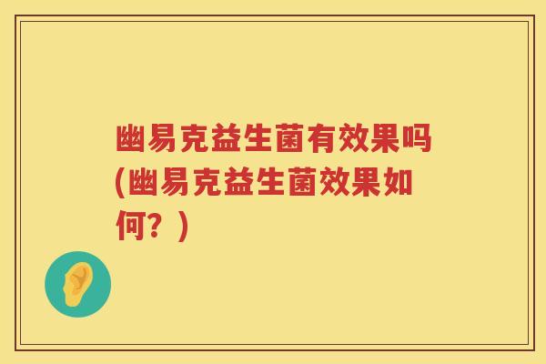 幽易克益生菌有效果吗(幽易克益生菌效果如何?) 幽易克益生菌有效果吗(幽易克益生菌效果如何?)