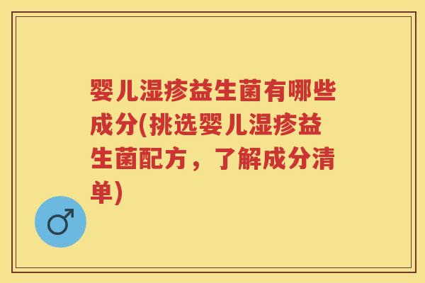 婴儿益生菌有哪些成分(挑选婴儿益生菌配方,了解成分清单) 婴儿益生菌有哪些成分(挑选婴儿益生菌配方,了解成分清单)