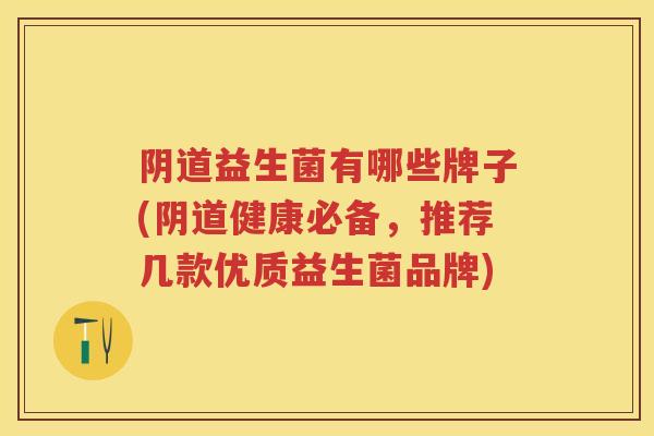 益生菌有哪些牌子(健康必备,推荐几款优质益生菌品牌) 益生菌有哪些牌子(健康必备,推荐几款优质益生菌品牌)