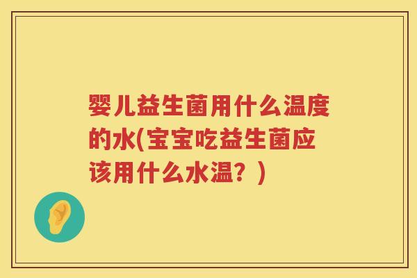 婴儿益生菌用什么温度的水(宝宝吃益生菌应该用什么水温?) 婴儿益生菌用什么温度的水(宝宝吃益生菌应该用什么水温?)