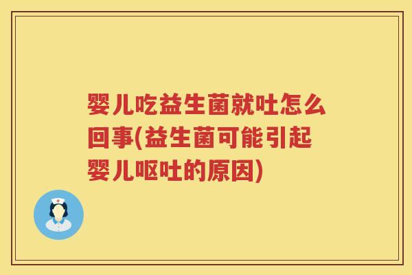 婴儿吃益生菌就吐怎么回事(益生菌可能引起婴儿的原因) 婴儿吃益生菌就吐怎么回事(益生菌可能引起婴儿的原因)