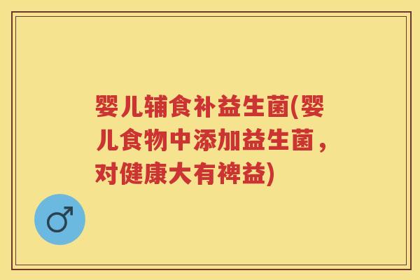 婴儿辅食补益生菌(婴儿食物中添加益生菌，对健康大有裨益)