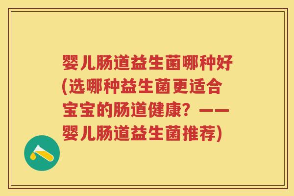 婴儿肠道益生菌哪种好(选哪种益生菌更适合宝宝的肠道健康？——婴儿肠道益生菌推荐)