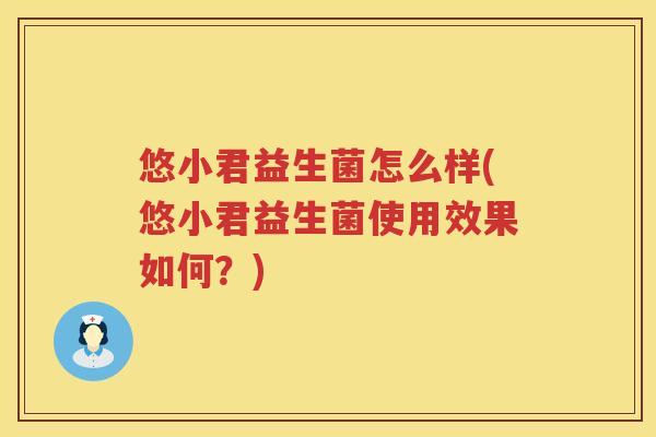 悠小君益生菌怎么样(悠小君益生菌使用效果如何?) 悠小君益生菌怎么样(悠小君益生菌使用效果如何?)