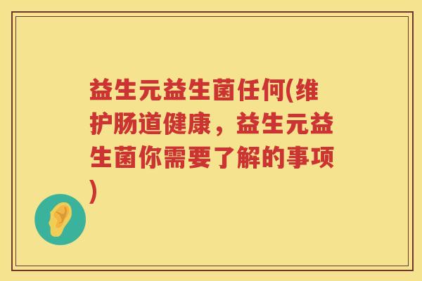 益生元益生菌任何(维护肠道健康,益生元益生菌你需要了解的事项) 益生元益生菌任何(维护肠道健康,益生元益生菌你需要了解的事项)