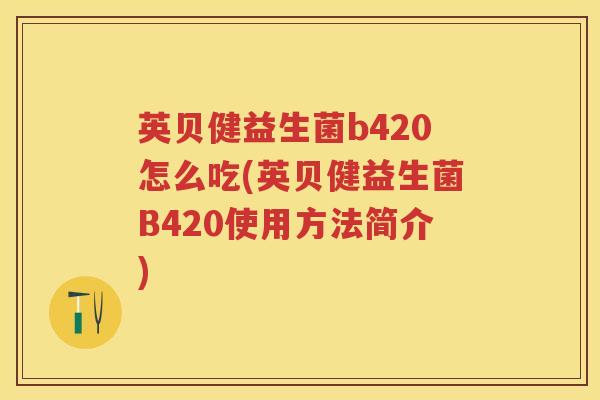 英贝健益生菌b420怎么吃(英贝健益生菌B420使用方法简介) 英贝健益生菌b420怎么吃(英贝健益生菌B420使用方法简介)