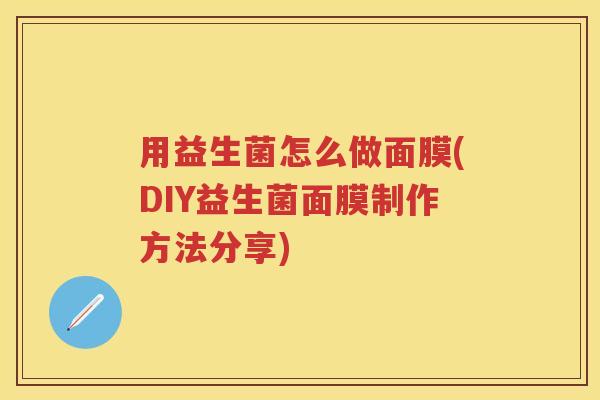 用益生菌怎么做面膜(DIY益生菌面膜制作方法分享)