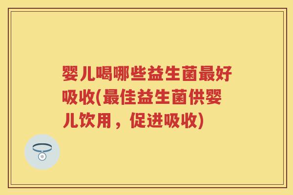 婴儿喝哪些益生菌好吸收(佳益生菌供婴儿饮用,促进吸收) 婴儿喝哪些益生菌好吸收(佳益生菌供婴儿饮用,促进吸收)