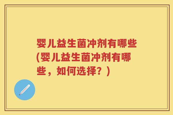 婴儿益生菌冲剂有哪些(婴儿益生菌冲剂有哪些，如何选择？)