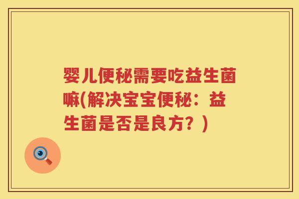 婴儿需要吃益生菌嘛(解决宝宝:益生菌是否是良方?) 婴儿需要吃益生菌嘛(解决宝宝:益生菌是否是良方?)