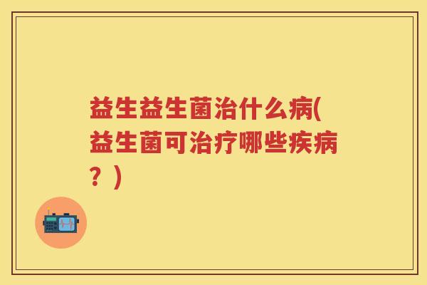 益生益生菌什么(益生菌可哪些？)