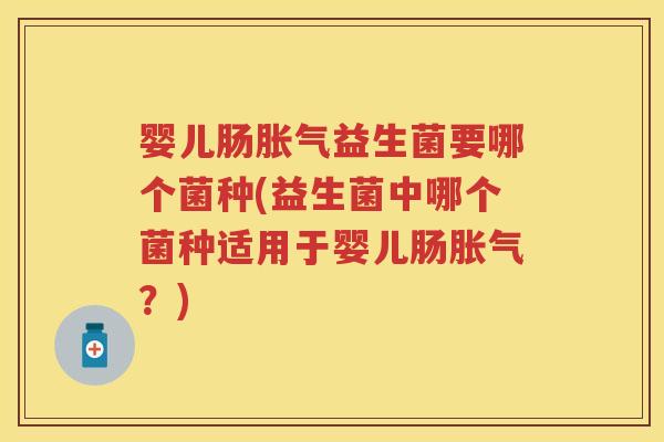 婴儿肠益生菌要哪个菌种(益生菌中哪个菌种适用于婴儿肠？)
