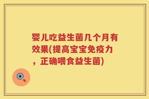 婴儿吃益生菌几个月有效果(提高宝宝力，正确喂食益生菌)