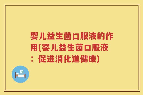 婴儿益生菌口服液的作用(婴儿益生菌口服液：促进消化道健康)