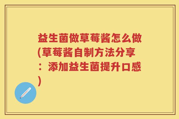 益生菌做草莓酱怎么做(草莓酱自制方法分享:添加益生菌提升口感) 益生菌做草莓酱怎么做(草莓酱自制方法分享:添加益生菌提升口感)