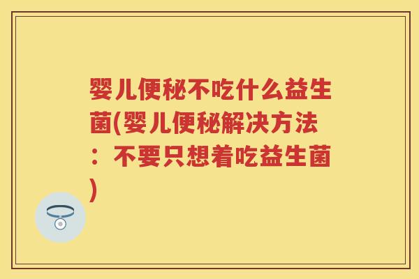 婴儿不吃什么益生菌(婴儿解决方法:不要只想着吃益生菌) 婴儿不吃什么益生菌(婴儿解决方法:不要只想着吃益生菌)