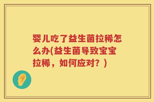 婴儿吃了益生菌拉稀怎么办(益生菌导致宝宝拉稀，如何应对？)