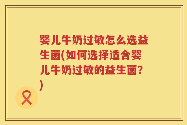 婴儿牛奶怎么选益生菌(如何选择适合婴儿牛奶的益生菌?) 婴儿牛奶怎么选益生菌(如何选择适合婴儿牛奶的益生菌?)