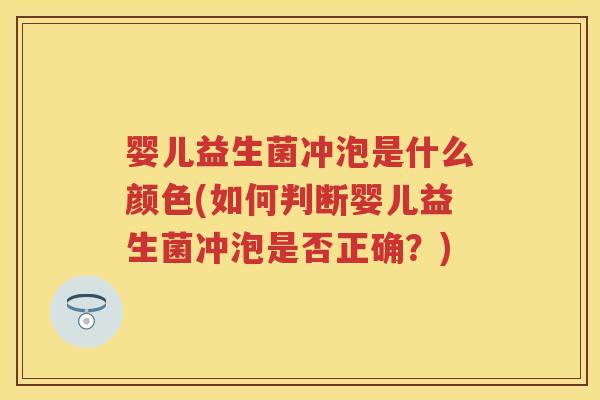 婴儿益生菌冲泡是什么颜色(如何判断婴儿益生菌冲泡是否正确?) 婴儿益生菌冲泡是什么颜色(如何判断婴儿益生菌冲泡是否正确?)