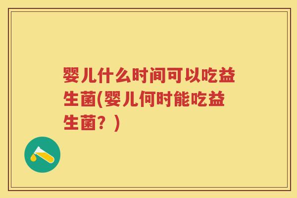 婴儿什么时间可以吃益生菌(婴儿何时能吃益生菌?) 婴儿什么时间可以吃益生菌(婴儿何时能吃益生菌?)