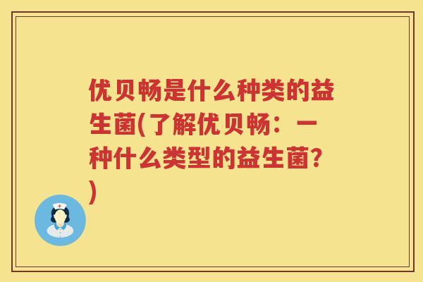 优贝畅是什么种类的益生菌(了解优贝畅：一种什么类型的益生菌？)