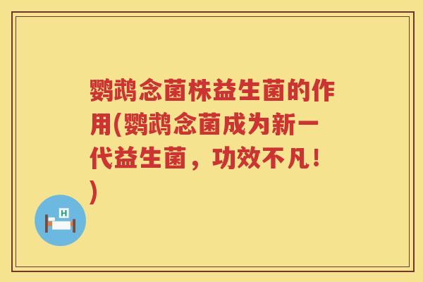 鹦鹉念菌株益生菌的作用(鹦鹉念菌成为新一代益生菌，功效不凡！)