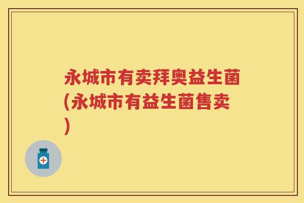 永城市有卖拜奥益生菌(永城市有益生菌售卖) 永城市有卖拜奥益生菌(永城市有益生菌售卖)
