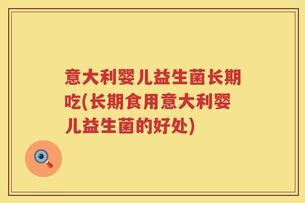意大利婴儿益生菌长期吃(长期食用意大利婴儿益生菌的好处)