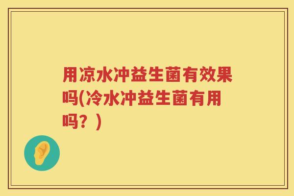 用凉水冲益生菌有效果吗(冷水冲益生菌有用吗？)
