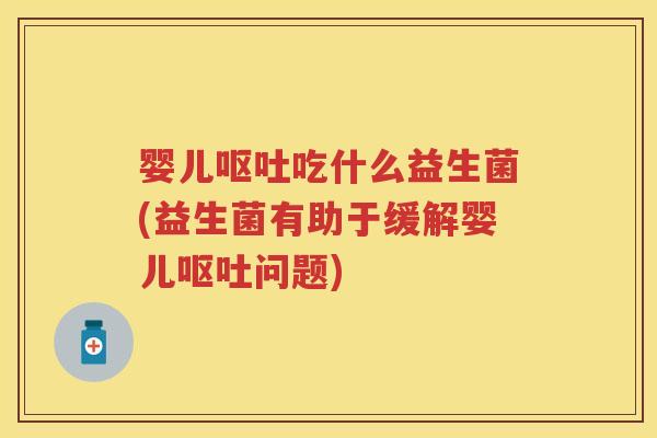 婴儿吃什么益生菌(益生菌有助于缓解婴儿问题) 婴儿吃什么益生菌(益生菌有助于缓解婴儿问题)