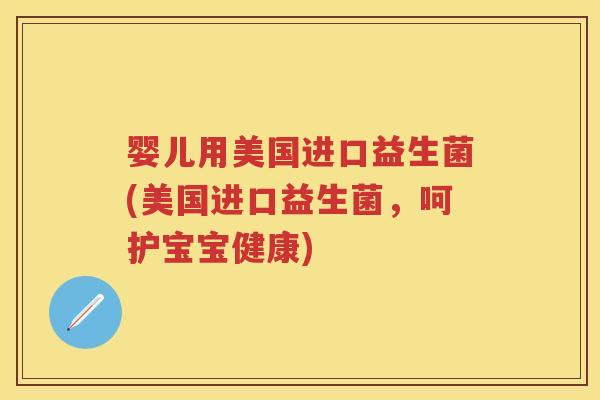 婴儿用美国进口益生菌(美国进口益生菌,呵护宝宝健康) 婴儿用美国进口益生菌(美国进口益生菌,呵护宝宝健康)