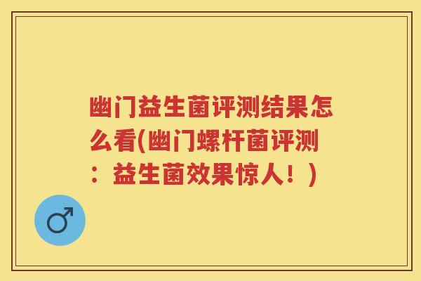 幽门益生菌评测结果怎么看(幽门螺杆菌评测:益生菌效果惊人!) 幽门益生菌评测结果怎么看(幽门螺杆菌评测:益生菌效果惊人!)