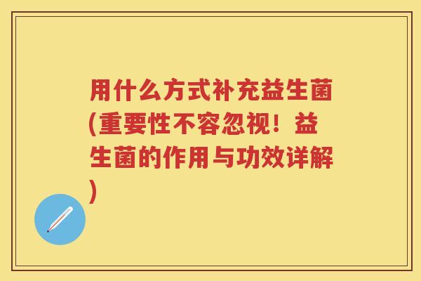用什么方式补充益生菌(重要性不容忽视！益生菌的作用与功效详解)