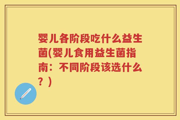 婴儿各阶段吃什么益生菌(婴儿食用益生菌指南:不同阶段该选什么?) 婴儿各阶段吃什么益生菌(婴儿食用益生菌指南:不同阶段该选什么?)