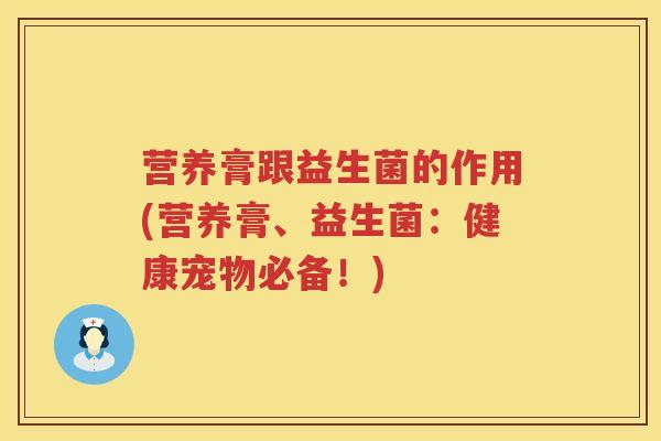 营养膏跟益生菌的作用(营养膏、益生菌：健康宠物必备！)