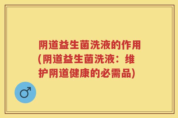 益生菌洗液的作用(益生菌洗液:维护健康的必需品) 益生菌洗液的作用(益生菌洗液:维护健康的必需品)