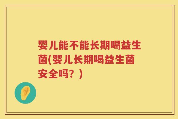 婴儿能不能长期喝益生菌(婴儿长期喝益生菌安全吗?) 婴儿能不能长期喝益生菌(婴儿长期喝益生菌安全吗?)