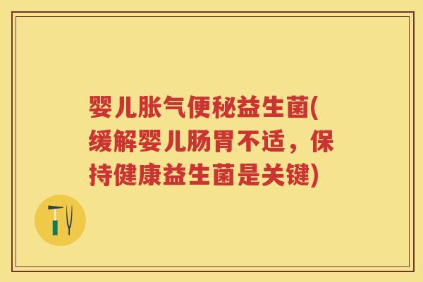 婴儿益生菌(缓解婴儿肠胃不适,保持健康益生菌是关键) 婴儿益生菌(缓解婴儿肠胃不适,保持健康益生菌是关键)