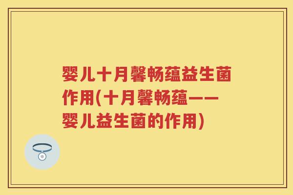 婴儿十月馨畅蕴益生菌作用(十月馨畅蕴——婴儿益生菌的作用) 婴儿十月馨畅蕴益生菌作用(十月馨畅蕴——婴儿益生菌的作用)